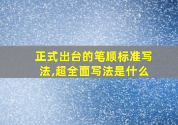 正式出台的笔顺标准写法,超全面写法是什么