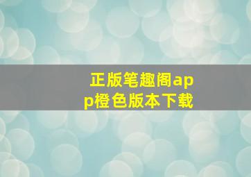 正版笔趣阁app橙色版本下载