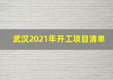 武汉2021年开工项目清单