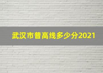 武汉市普高线多少分2021