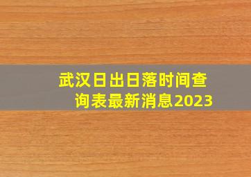 武汉日出日落时间查询表最新消息2023