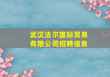 武汉法尔国际贸易有限公司招聘信息