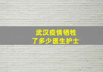 武汉疫情牺牲了多少医生护士