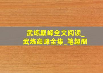 武炼巅峰全文阅读_武炼巅峰全集_笔趣阁