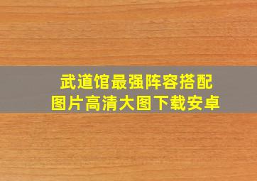 武道馆最强阵容搭配图片高清大图下载安卓