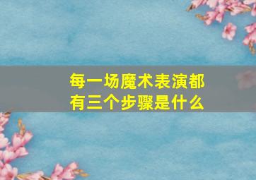 每一场魔术表演都有三个步骤是什么