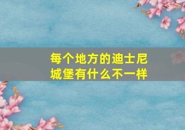 每个地方的迪士尼城堡有什么不一样