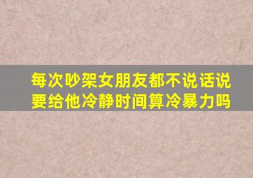 每次吵架女朋友都不说话说要给他冷静时间算冷暴力吗