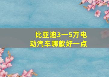 比亚迪3一5万电动汽车哪款好一点