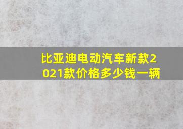 比亚迪电动汽车新款2021款价格多少钱一辆