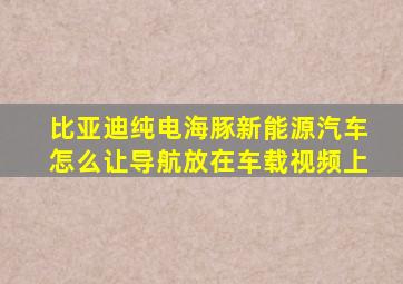 比亚迪纯电海豚新能源汽车怎么让导航放在车载视频上