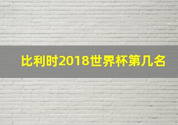 比利时2018世界杯第几名