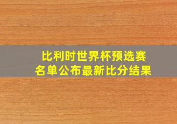 比利时世界杯预选赛名单公布最新比分结果