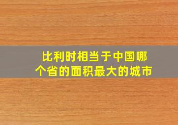 比利时相当于中国哪个省的面积最大的城市