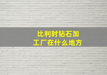 比利时钻石加工厂在什么地方