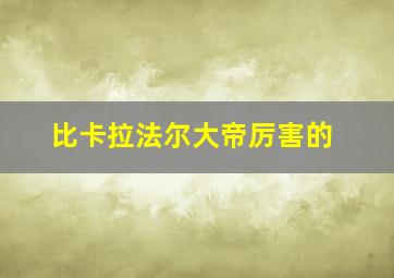 比卡拉法尔大帝厉害的