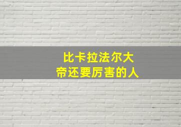 比卡拉法尔大帝还要厉害的人