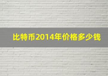 比特币2014年价格多少钱