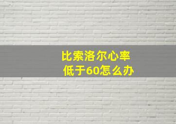 比索洛尔心率低于60怎么办