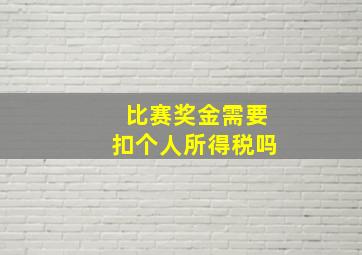 比赛奖金需要扣个人所得税吗