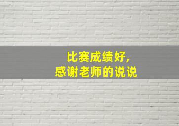 比赛成绩好,感谢老师的说说