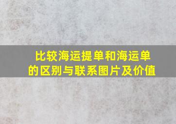 比较海运提单和海运单的区别与联系图片及价值