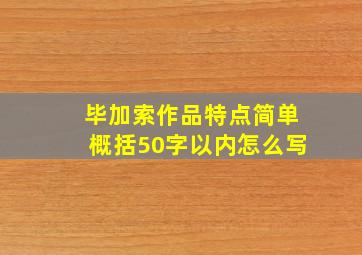 毕加索作品特点简单概括50字以内怎么写