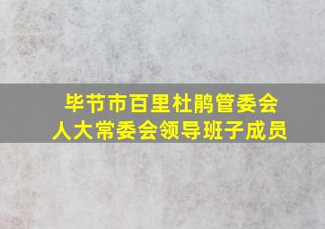 毕节市百里杜鹃管委会人大常委会领导班子成员