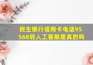 民生银行信用卡电话95568转人工客服是真的吗