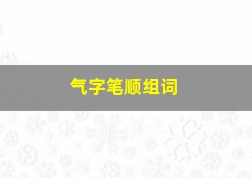 气字笔顺组词