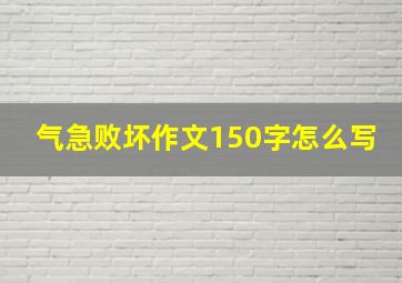 气急败坏作文150字怎么写