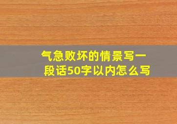 气急败坏的情景写一段话50字以内怎么写