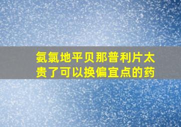 氨氯地平贝那普利片太贵了可以换偏宜点的药