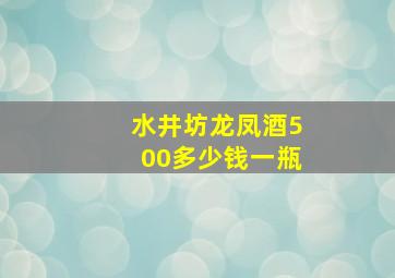 水井坊龙凤酒500多少钱一瓶