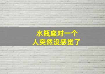 水瓶座对一个人突然没感觉了