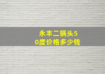 永丰二锅头50度价格多少钱