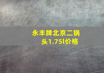 永丰牌北京二锅头1.75l价格