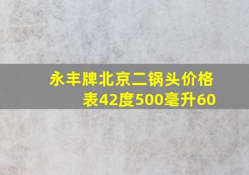 永丰牌北京二锅头价格表42度500毫升60