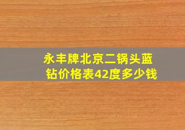 永丰牌北京二锅头蓝钻价格表42度多少钱