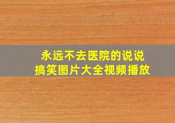 永远不去医院的说说搞笑图片大全视频播放