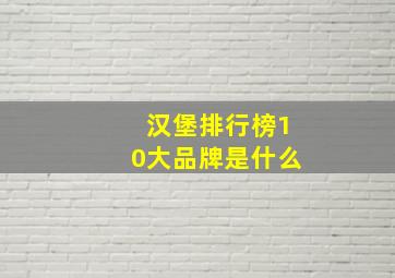 汉堡排行榜10大品牌是什么