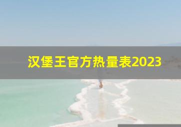 汉堡王官方热量表2023