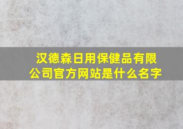 汉德森日用保健品有限公司官方网站是什么名字