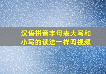 汉语拼音字母表大写和小写的读法一样吗视频