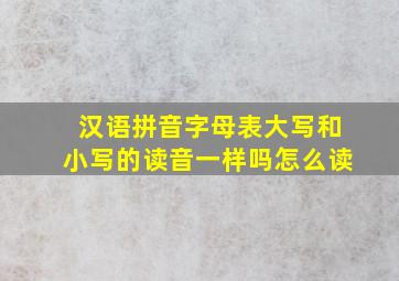 汉语拼音字母表大写和小写的读音一样吗怎么读