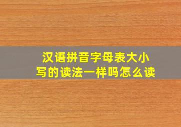 汉语拼音字母表大小写的读法一样吗怎么读