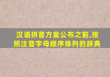 汉语拼音方案公布之前,按照注音字母顺序排列的辞典