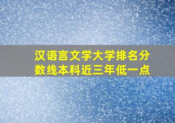 汉语言文学大学排名分数线本科近三年低一点