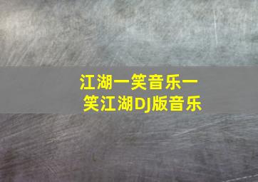 江湖一笑音乐一笑江湖DJ版音乐