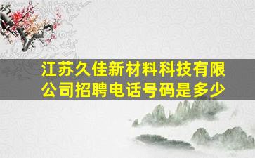 江苏久佳新材料科技有限公司招聘电话号码是多少